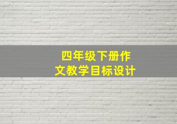 四年级下册作文教学目标设计