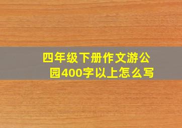 四年级下册作文游公园400字以上怎么写