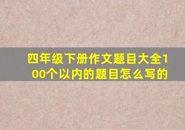 四年级下册作文题目大全100个以内的题目怎么写的