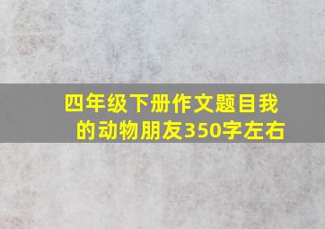 四年级下册作文题目我的动物朋友350字左右