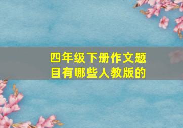 四年级下册作文题目有哪些人教版的