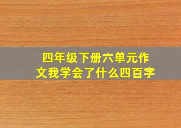 四年级下册六单元作文我学会了什么四百字