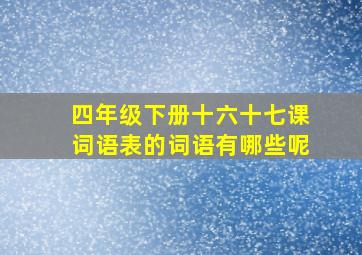 四年级下册十六十七课词语表的词语有哪些呢