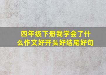 四年级下册我学会了什么作文好开头好结尾好句