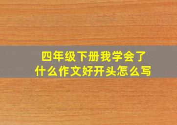 四年级下册我学会了什么作文好开头怎么写