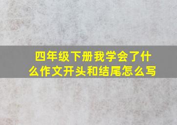 四年级下册我学会了什么作文开头和结尾怎么写