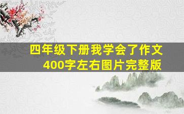 四年级下册我学会了作文400字左右图片完整版