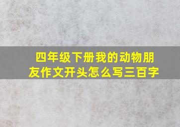 四年级下册我的动物朋友作文开头怎么写三百字