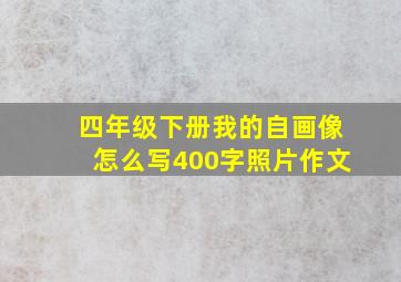 四年级下册我的自画像怎么写400字照片作文