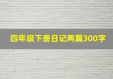 四年级下册日记两篇300字