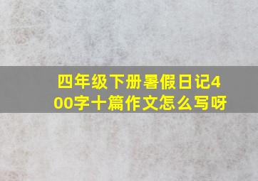 四年级下册暑假日记400字十篇作文怎么写呀