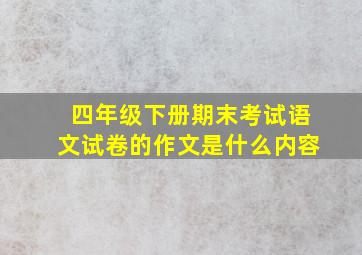 四年级下册期末考试语文试卷的作文是什么内容