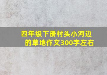 四年级下册村头小河边的草地作文300字左右