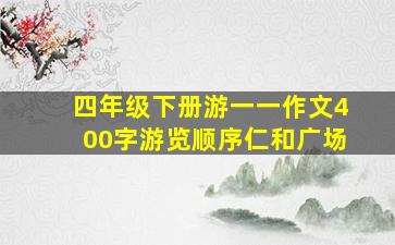 四年级下册游一一作文400字游览顺序仁和广场