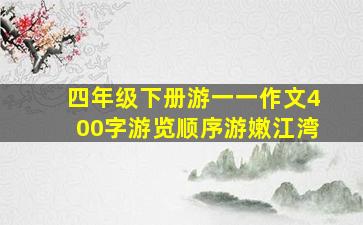 四年级下册游一一作文400字游览顺序游嫩江湾