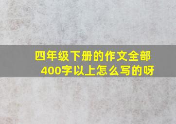 四年级下册的作文全部400字以上怎么写的呀