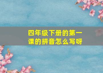 四年级下册的第一课的拼音怎么写呀