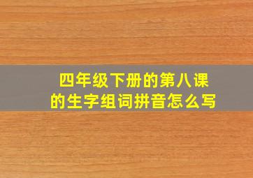 四年级下册的第八课的生字组词拼音怎么写