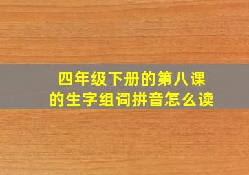 四年级下册的第八课的生字组词拼音怎么读