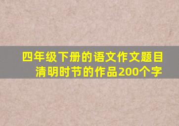 四年级下册的语文作文题目清明时节的作品200个字