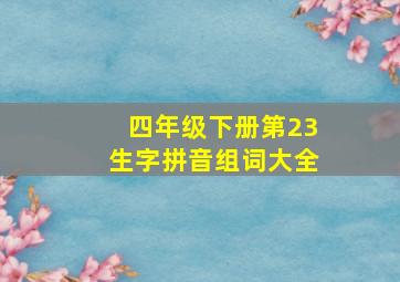 四年级下册第23生字拼音组词大全