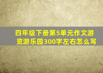 四年级下册第5单元作文游览游乐园300字左右怎么写