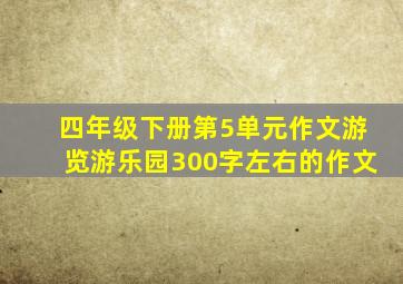 四年级下册第5单元作文游览游乐园300字左右的作文