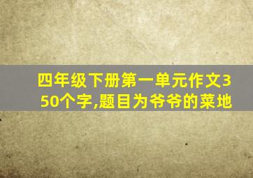 四年级下册第一单元作文350个字,题目为爷爷的菜地