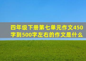 四年级下册第七单元作文450字到500字左右的作文是什么