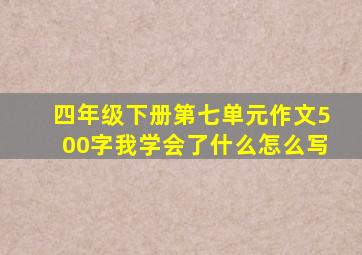 四年级下册第七单元作文500字我学会了什么怎么写