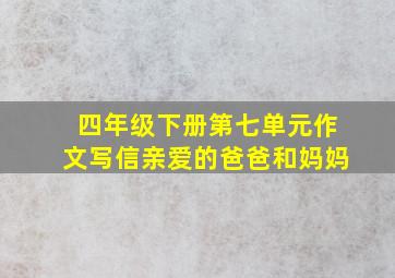 四年级下册第七单元作文写信亲爱的爸爸和妈妈