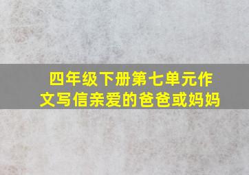 四年级下册第七单元作文写信亲爱的爸爸或妈妈