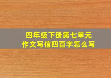 四年级下册第七单元作文写信四百字怎么写