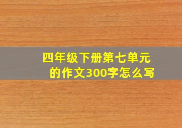 四年级下册第七单元的作文300字怎么写