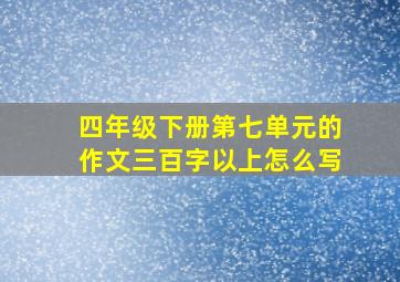 四年级下册第七单元的作文三百字以上怎么写