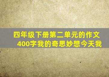 四年级下册第二单元的作文400字我的奇思妙想今天我