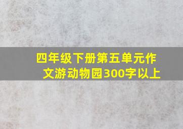 四年级下册第五单元作文游动物园300字以上