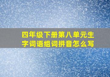 四年级下册第八单元生字词语组词拼音怎么写