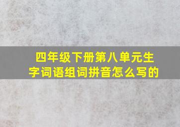 四年级下册第八单元生字词语组词拼音怎么写的