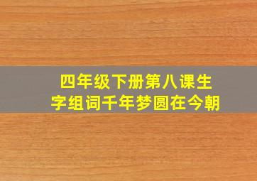 四年级下册第八课生字组词千年梦圆在今朝