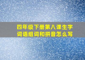 四年级下册第八课生字词语组词和拼音怎么写