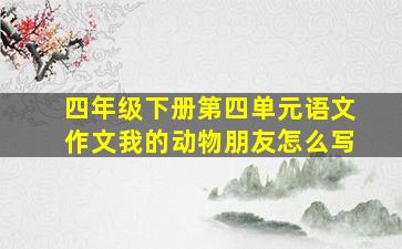 四年级下册第四单元语文作文我的动物朋友怎么写