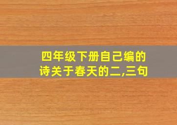 四年级下册自己编的诗关于春天的二,三句