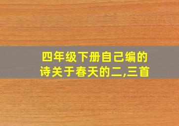 四年级下册自己编的诗关于春天的二,三首