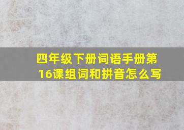 四年级下册词语手册第16课组词和拼音怎么写