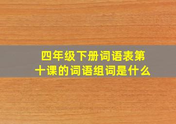 四年级下册词语表第十课的词语组词是什么