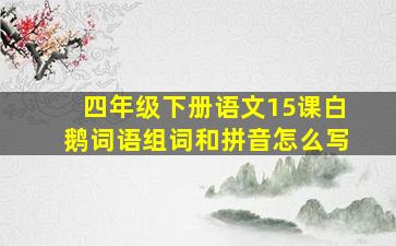 四年级下册语文15课白鹅词语组词和拼音怎么写