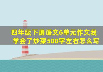 四年级下册语文6单元作文我学会了炒菜500字左右怎么写