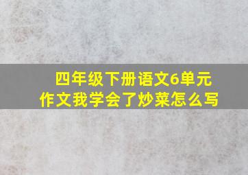 四年级下册语文6单元作文我学会了炒菜怎么写