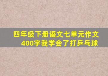 四年级下册语文七单元作文400字我学会了打乒乓球